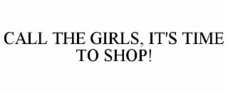 CALL THE GIRLS, IT'S TIME TO SHOP!