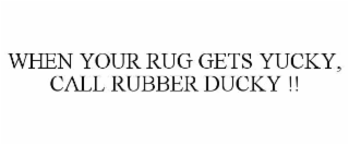 WHEN YOUR RUG GETS YUCKY, CALL RUBBER DUCKY !!