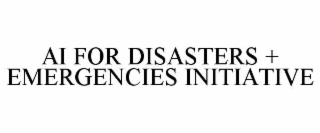 AI FOR DISASTERS + EMERGENCIES INITIATIVE
