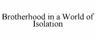 BROTHERHOOD IN A WORLD OF ISOLATION