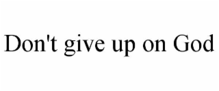 DON'T GIVE UP ON GOD