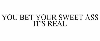 YOU BET YOUR SWEET ASS IT'S REAL