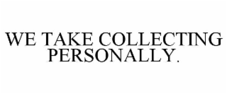 WE TAKE COLLECTING PERSONALLY.