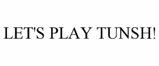 LET'S PLAY TUNSH!
