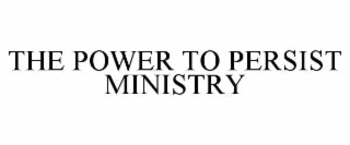 THE POWER TO PERSIST MINISTRY