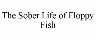 THE SOBER LIFE OF FLOPPY FISH