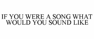 IF YOU WERE A SONG WHAT WOULD YOU SOUND LIKE