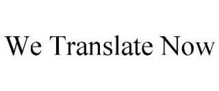 WE TRANSLATE NOW