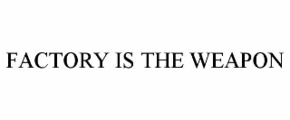FACTORY IS THE WEAPON