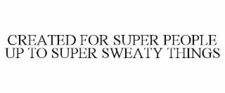 CREATED FOR SUPER PEOPLE UP TO SUPER SWEATY THINGS