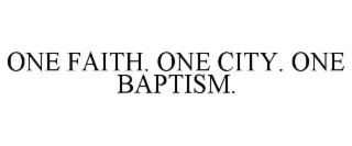 ONE FAITH. ONE CITY. ONE BAPTISM.