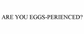 ARE YOU EGGS-PERIENCED?