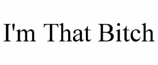 I'M THAT BITCH