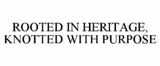 ROOTED IN HERITAGE, KNOTTED WITH PURPOSE