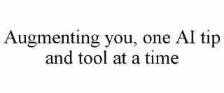AUGMENTING YOU, ONE AI TIP AND TOOL AT A TIME