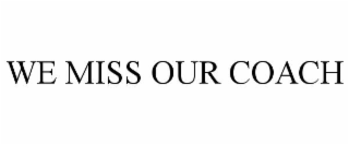 WE MISS OUR COACH