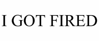 I GOT FIRED
