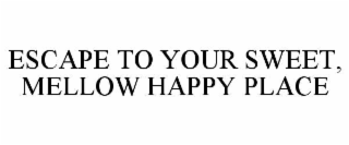 ESCAPE TO YOUR SWEET, MELLOW HAPPY PLACE