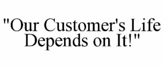 "OUR CUSTOMER'S LIFE DEPENDS ON IT!"
