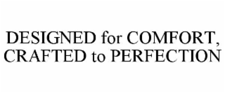 DESIGNED FOR COMFORT, CRAFTED TO PERFECTION