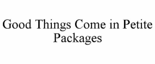 GOOD THINGS COME IN PETITE PACKAGES