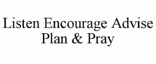 LISTEN ENCOURAGE ADVISE PLAN & PRAY