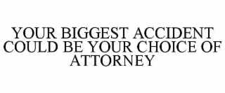 YOUR BIGGEST ACCIDENT COULD BE YOUR CHOICE OF ATTORNEY