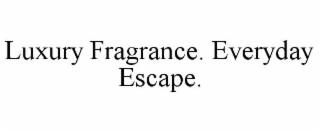 LUXURY FRAGRANCE. EVERYDAY ESCAPE.