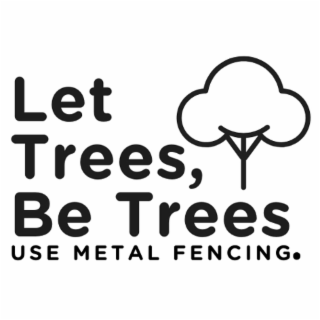 LET TREES, BE TREES USE METAL FENCING.