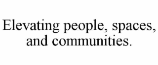 ELEVATING PEOPLE, SPACES, AND COMMUNITIES.