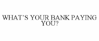 WHAT’S YOUR BANK PAYING YOU?