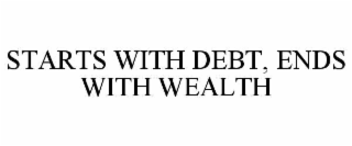 STARTS WITH DEBT, ENDS WITH WEALTH
