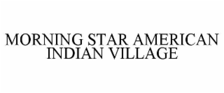 MORNING STAR AMERICAN INDIAN VILLAGE