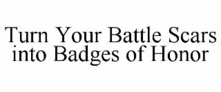 TURN YOUR BATTLE SCARS INTO BADGES OF HONOR