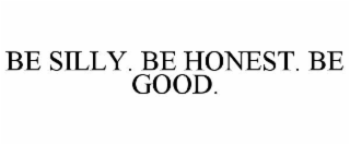 BE SILLY. BE HONEST. BE GOOD.