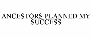 ANCESTORS PLANNED MY SUCCESS