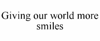 GIVING OUR WORLD MORE SMILES