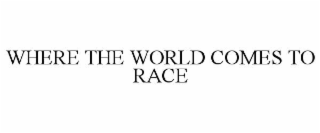 WHERE THE WORLD COMES TO RACE