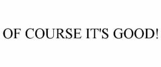 OF COURSE IT'S GOOD!