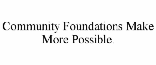 COMMUNITY FOUNDATIONS MAKE MORE POSSIBLE.