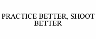 PRACTICE BETTER, SHOOT BETTER