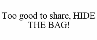 TOO GOOD TO SHARE, HIDE THE BAG!