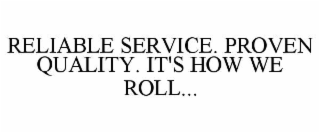 RELIABLE SERVICE. PROVEN QUALITY. IT'S HOW WE ROLL...