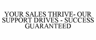 YOUR SALES THRIVE- OUR SUPPORT DRIVES - SUCCESS GUARANTEED