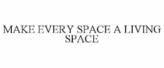 MAKE EVERY SPACE A LIVING SPACE