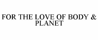 FOR THE LOVE OF BODY & PLANET