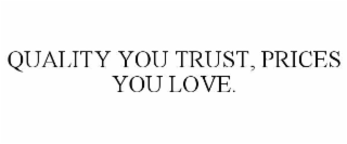 QUALITY YOU TRUST, PRICES YOU LOVE.