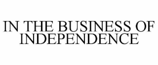 IN THE BUSINESS OF INDEPENDENCE