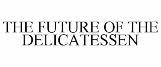 THE FUTURE OF THE DELICATESSEN