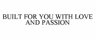 BUILT FOR YOU WITH LOVE AND PASSION